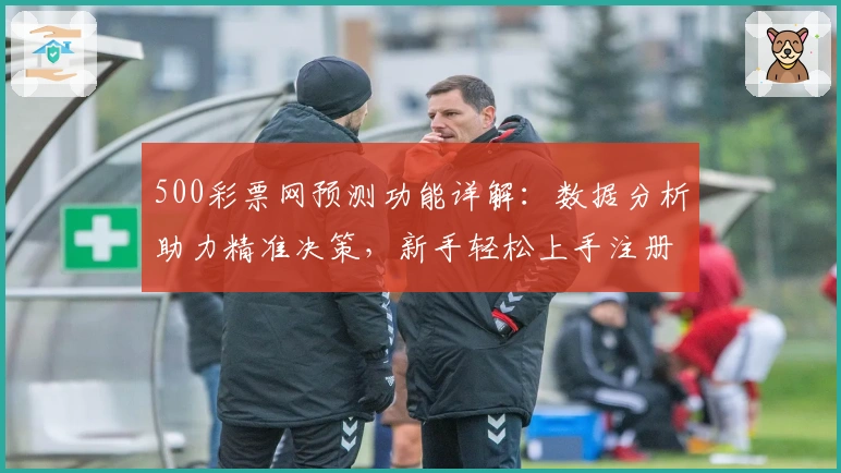 500彩票网预测功能详解：数据分析助力精准决策，新手轻松上手注册教程