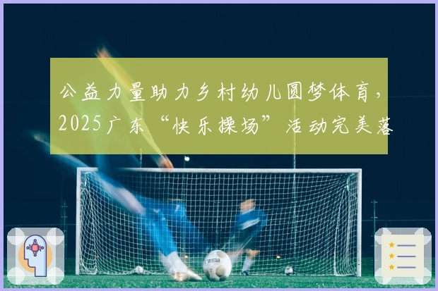 公益力量助力乡村幼儿圆梦体育，2025广东“快乐操场”活动完美落幕