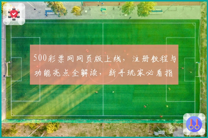 500彩票网网页版上线，注册教程与功能亮点全解读，新手玩家必看指南