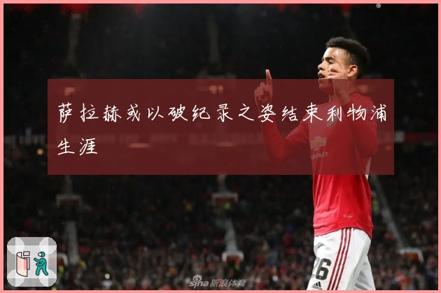 萨拉赫或以破纪录之姿结束利物浦生涯