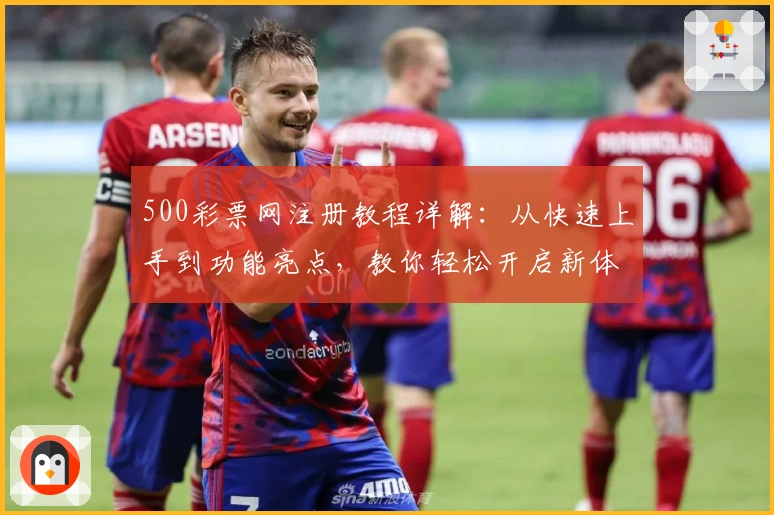 500彩票网注册教程详解:从快速上手到功能亮点,教你轻松开启新体验