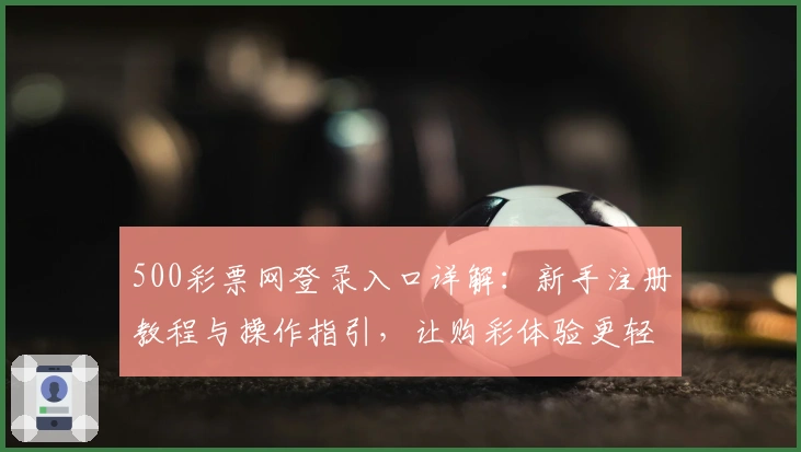 500彩票网登录入口详解：新手注册教程与操作指引，让购彩体验更轻松