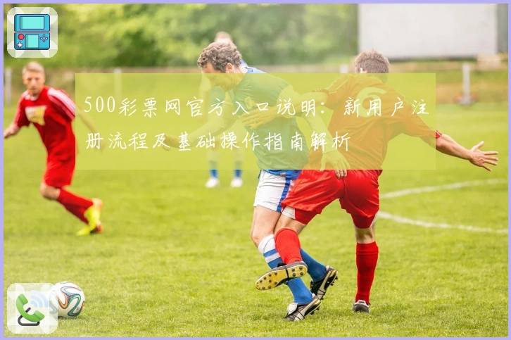 500彩票网官方入口说明：新用户注册流程及基础操作指南解析