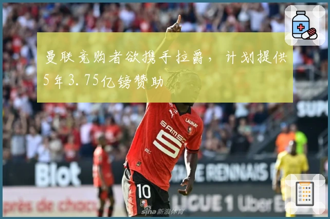 曼联竞购者欲携手拉爵，计划提供5年3.75亿镑赞助