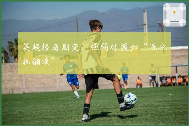 英超格局剧变,强弱对调如“洗衣机翻滚”