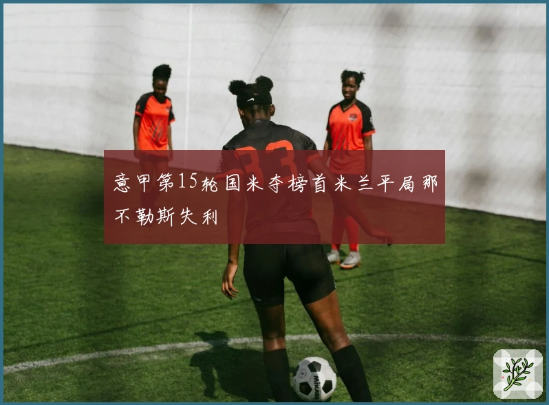 意甲第15轮国米夺榜首米兰平局那不勒斯失利