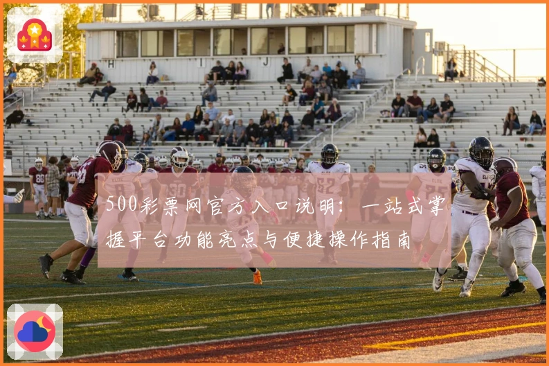 500彩票网官方入口说明：一站式掌握平台功能亮点与便捷操作指南