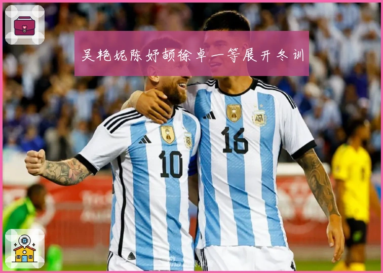 吴艳妮陈妤颉徐卓一等展开冬训