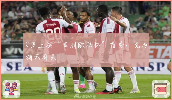 C罗上演“亚洲欧联杯”首秀，竟与梅西有关