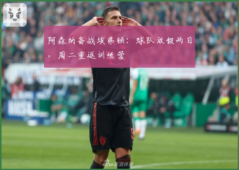 阿森纳备战埃弗顿：球队放假两日，周二重返训练营