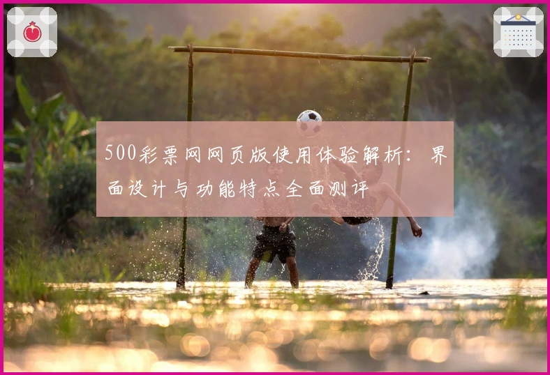 500彩票网网页版使用体验解析：界面设计与功能特点全面测评