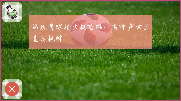 诺坎普球迷力挺哈维，高呼声回应皇马挑衅