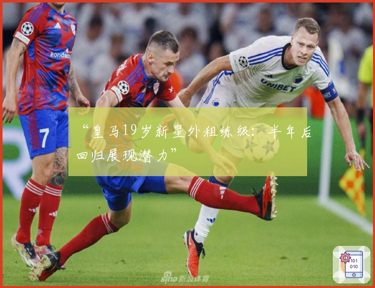 “皇马19岁新星外租练级：半年后回归展现潜力”