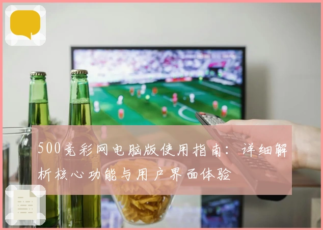 500竞彩网电脑版使用指南:详细解析核心功能与用户界面体验